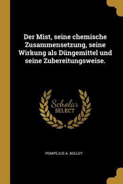 Der Mist, Seine Chemische Zusammensetzung, Seine Wirkung ALS Düngemittel Und Seine Zubereitungsweise.