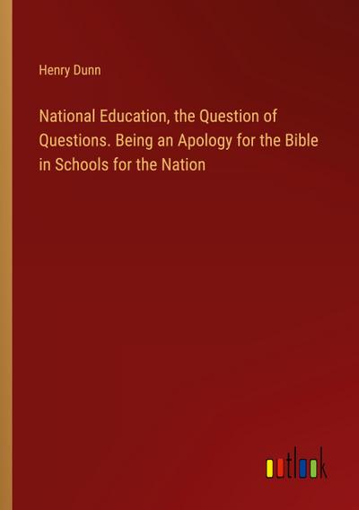 National Education, the Question of Questions. Being an Apology for the Bible in Schools for the Nation