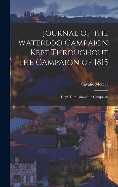 Journal of the Waterloo Campaign Kept Throughout the Campaign of 1815