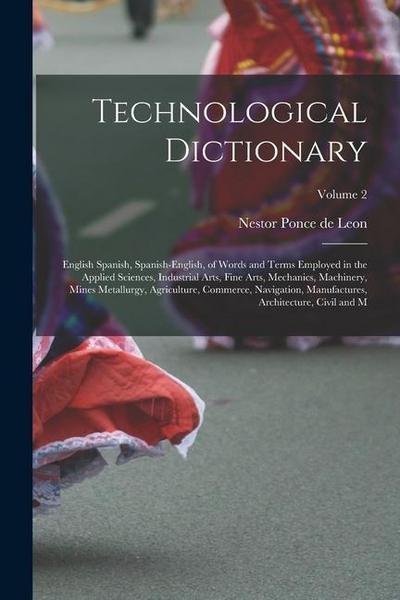 Technological Dictionary; English Spanish, Spanish-English, of Words and Terms Employed in the Applied Sciences, Industrial Arts, Fine Arts, Mechanics