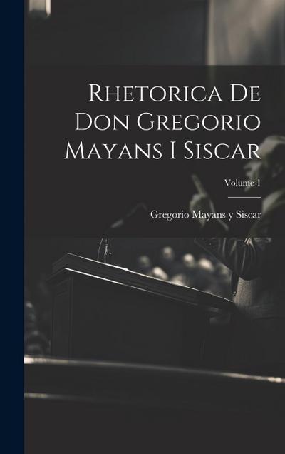 Rhetorica De Don Gregorio Mayans I Siscar; Volume 1