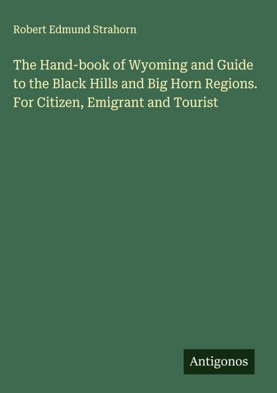 The Hand-book of Wyoming and Guide to the Black Hills and Big Horn Regions. For Citizen, Emigrant and Tourist