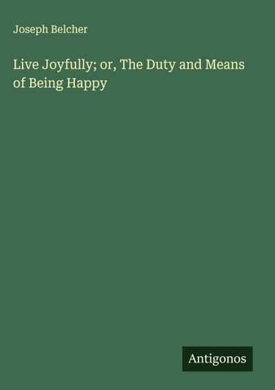 Live Joyfully; or, The Duty and Means of Being Happy