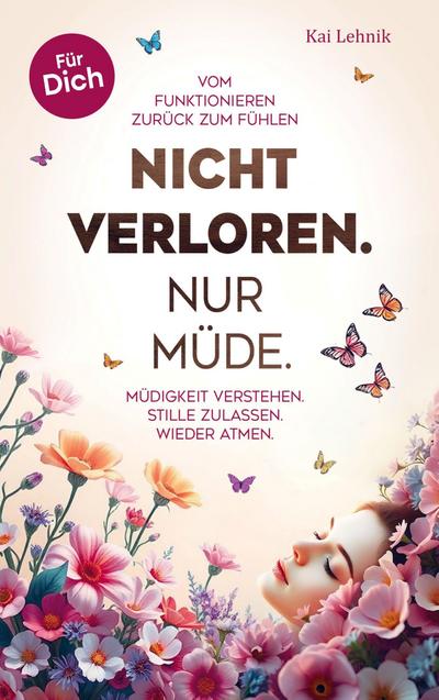 Nicht verloren. Nur müde.: Vom Funktionieren zurück zum Fühlen.