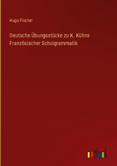 Deutsche Übungsstücke zu K. Kühns Französischer Schulgrammatik