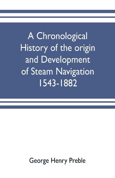 A chronological history of the origin and development of steam navigation 1543-1882