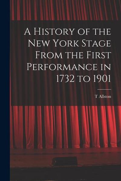 A History of the New York Stage From the First Performance in 1732 to 1901