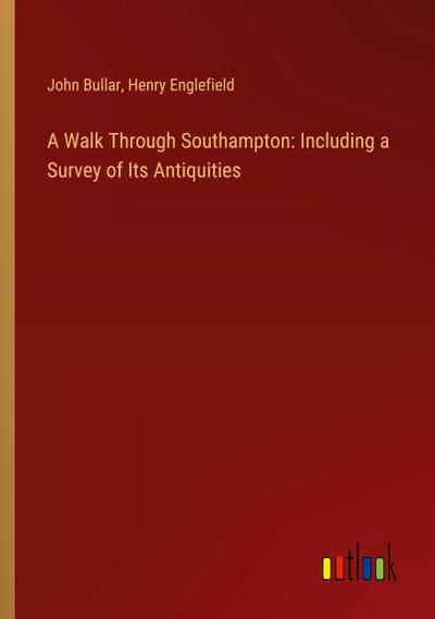 A Walk Through Southampton: Including a Survey of Its Antiquities