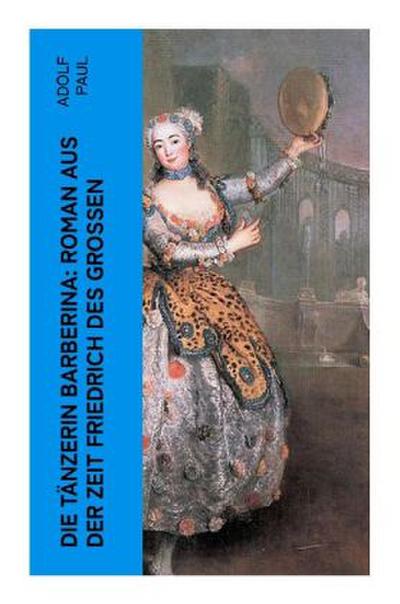 Die Tänzerin Barberina: Roman aus der Zeit Friedrich des Grossen