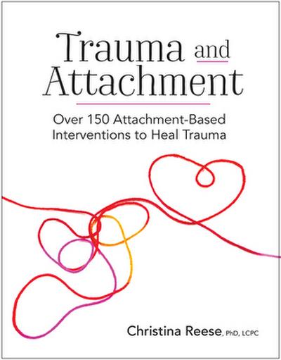 Trauma and Attachment: Over 150 Attachment-Based Interventions to Heal Trauma: 158 Attachment-Based Interventions to Heal Trauma
