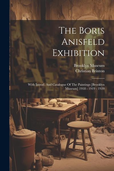 The Boris Anisfeld Exhibition: With Introd. And Catalogue Of The Paintings [brooklyn Museum] 1918 - 1919 - 1920