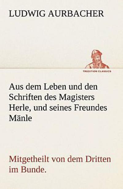 Aus dem Leben und den Schriften des Magisters Herle, und seines Freundes Mänle