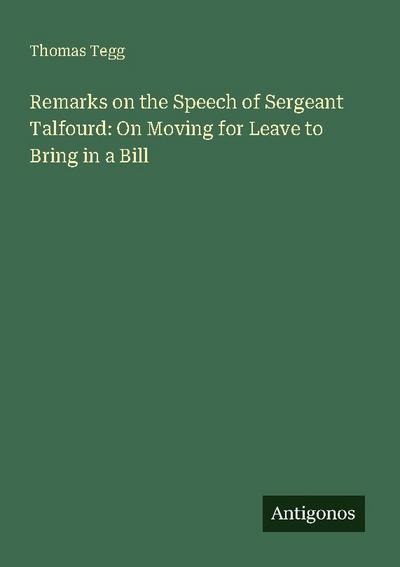 Remarks on the Speech of Sergeant Talfourd: On Moving for Leave to Bring in a Bill