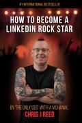 How to Become a LinkedIn Rock Star: By the Only CEO with a Mohawk, Chris J Reed