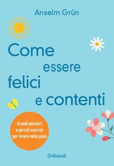 Come essere felici e contenti. Grandi pensieri e piccoli esercizi per vivere nella gioia