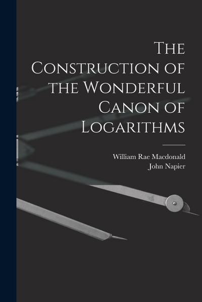 The Construction of the Wonderful Canon of Logarithms