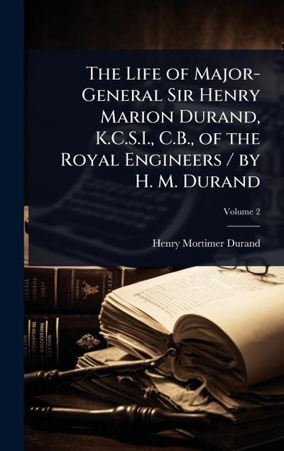 The Life of Major-General Sir Henry Marion Durand, K.C.S.I., C.B., of the Royal Engineers / by H. M. Durand