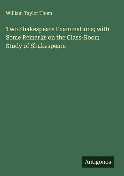 Two Shakespeare Examinations; with Some Remarks on the Class-Room Study of Shakespeare