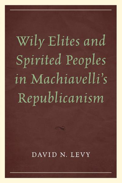 Wily Elites and Spirited Peoples in Machiavelli’s Republicanism