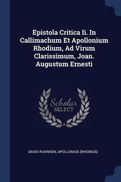 Epistola Critica Ii. In Callimachum Et Apollonium Rhodium, Ad Virum Clarissimum, Joan. Augustum Ernesti
