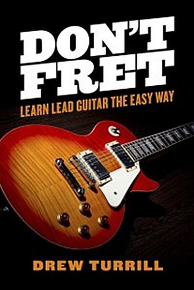Don’t Fret - Learn Lead Guitar the Easy Way