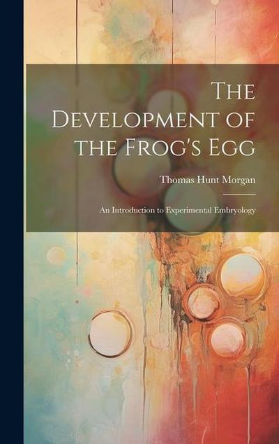 The Development of the Frog’s egg; an Introduction to Experimental Embryology