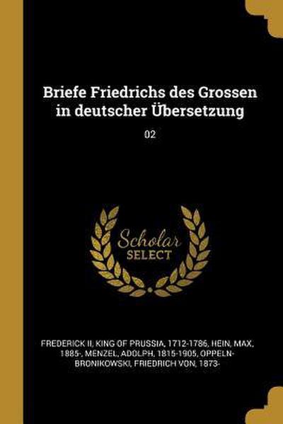 Briefe Friedrichs Des Grossen in Deutscher Übersetzung: 02