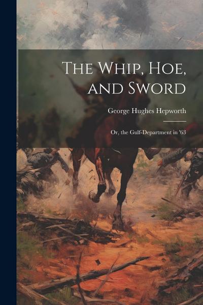 The Whip, Hoe, and Sword; Or, the Gulf-Department in ’63