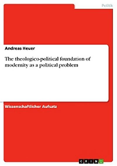 The theologico-political foundation of modernity as a political problem