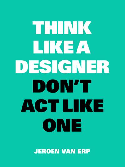 Think Like a Designer, Don’t Act Like One