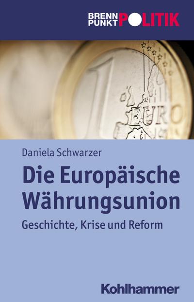 Die Europäische Währungsunion: Geschichte, Krise und Reform (Brennpunkt Politik)