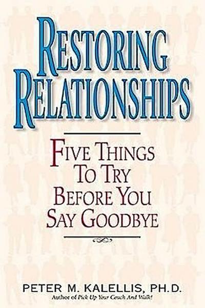 Restoring Relationships Five Things to Try Before You Say Goodbye