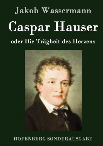 Caspar Hauser oder Die Trägheit des Herzens
