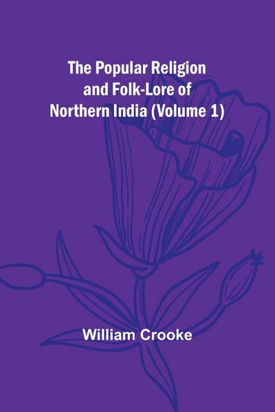 The Popular Religion and Folk-Lore of Northern India (Volume 1)