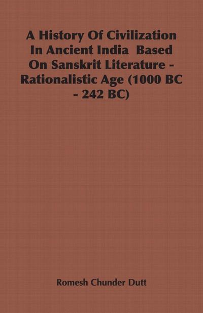 A History Of Civilization In Ancient India  Based On Sanskrit Literature - Rationalistic Age (1000 BC - 242 BC)