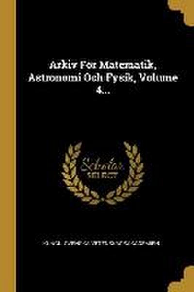 Arkiv För Matematik, Astronomi Och Fysik, Volume 4...