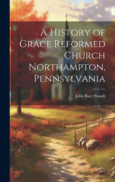 A History of Grace Reformed Church Northampton, Pennsylvania