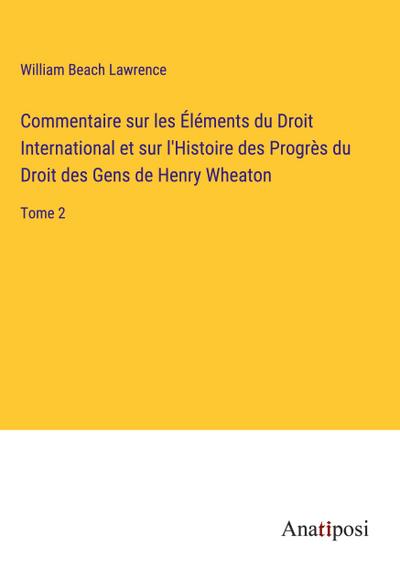 Commentaire sur les Éléments du Droit International et sur l’Histoire des Progrès du Droit des Gens de Henry Wheaton