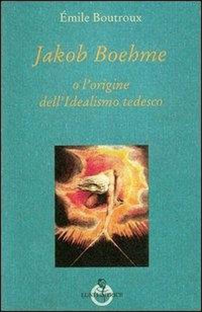 Jakob Boehme o l’origine dell’idealismo tedesco