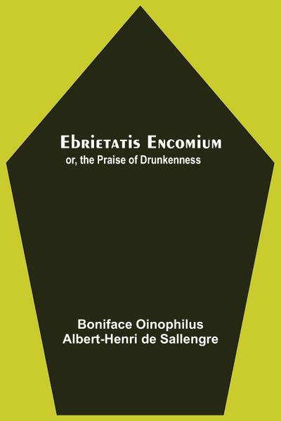 Ebrietatis Encomium; Or, The Praise Of Drunkenness