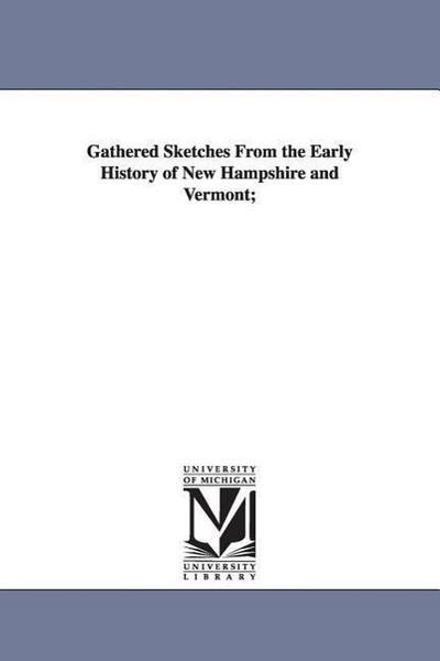 Gathered Sketches From the Early History of New Hampshire and Vermont;