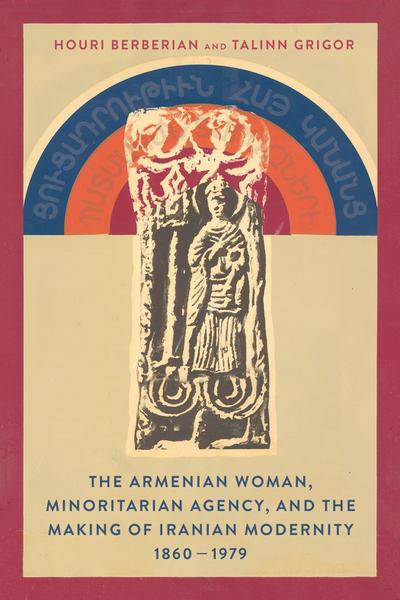 The Armenian Woman, Minoritarian Agency, and the Making of Iranian Modernity, 1860-1979
