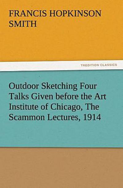 Outdoor Sketching Four Talks Given before the Art Institute of Chicago, The Scammon Lectures, 1914