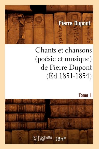 Chants Et Chansons (Poésie Et Musique) de Pierre Dupont. Tome 1 (Éd.1851-1854)