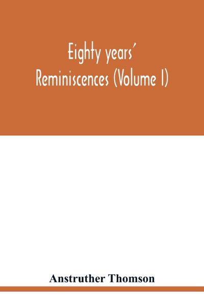 Eighty years’ reminiscences (Volume I)