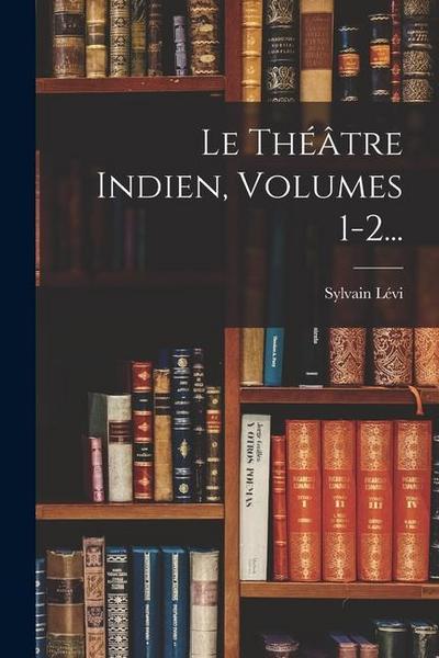 Le Théâtre Indien, Volumes 1-2...