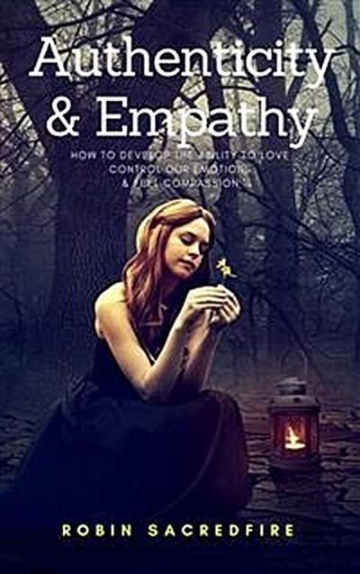Authenticity & Empathy: How to Develop the Ability to Love, Control Our Emotions and Feel Compassion