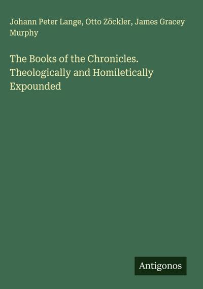 The Books of the Chronicles. Theologically and Homiletically Expounded