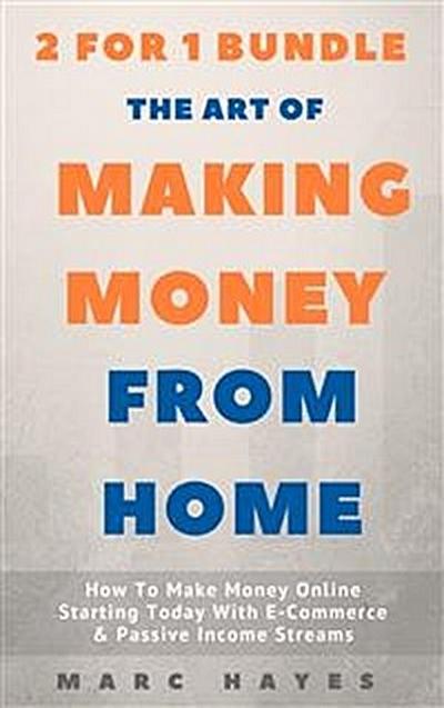 The Art Of Making Money From Home (2 for 1 Bundle): How To Make Money Online Starting Today With E-Commerce & Passive Income Streams