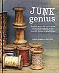 Junk Genius: Stylish ways to repurpose everyday objects, with over 80 projects and ideas